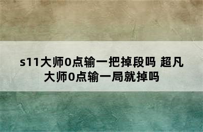 s11大师0点输一把掉段吗 超凡大师0点输一局就掉吗